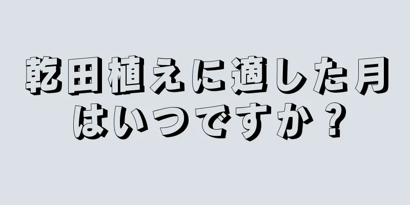 乾田植えに適した月はいつですか？