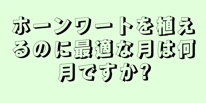 ホーンワートを植えるのに最適な月は何月ですか?