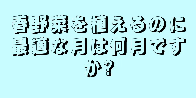 春野菜を植えるのに最適な月は何月ですか?