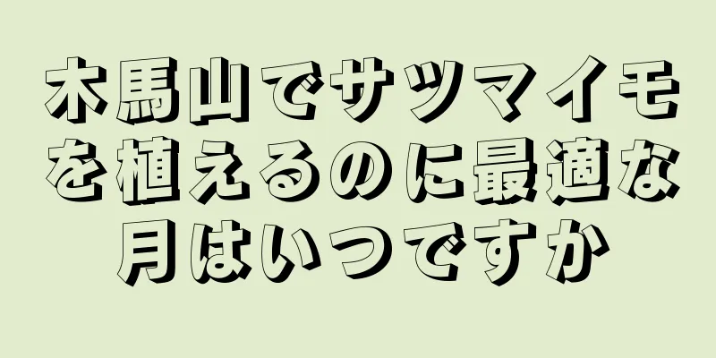 木馬山でサツマイモを植えるのに最適な月はいつですか