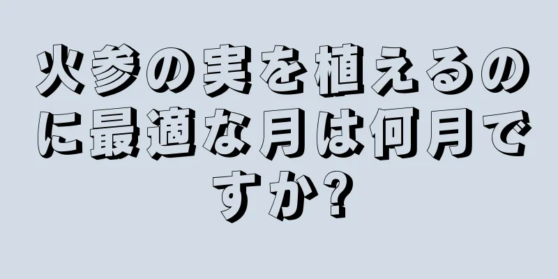 火参の実を植えるのに最適な月は何月ですか?