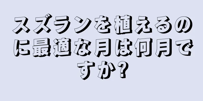 スズランを植えるのに最適な月は何月ですか?