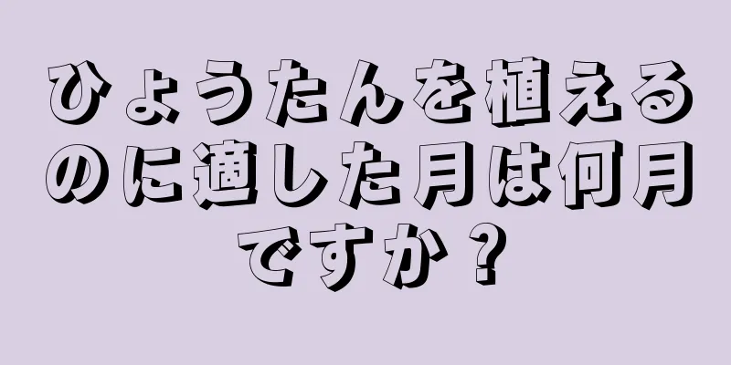 ひょうたんを植えるのに適した月は何月ですか？