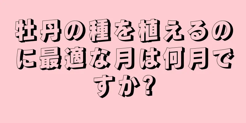 牡丹の種を植えるのに最適な月は何月ですか?
