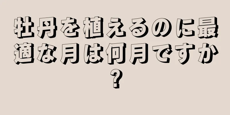 牡丹を植えるのに最適な月は何月ですか?