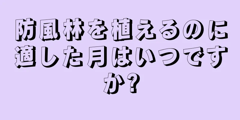 防風林を植えるのに適した月はいつですか?