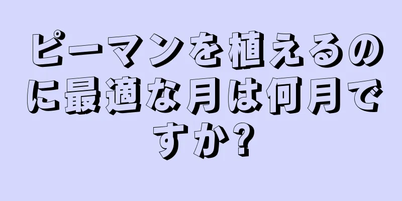 ピーマンを植えるのに最適な月は何月ですか?