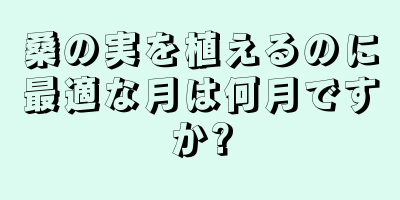 桑の実を植えるのに最適な月は何月ですか?