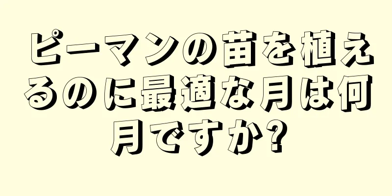 ピーマンの苗を植えるのに最適な月は何月ですか?