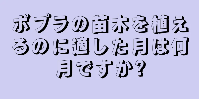 ポプラの苗木を植えるのに適した月は何月ですか?