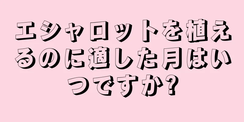 エシャロットを植えるのに適した月はいつですか?