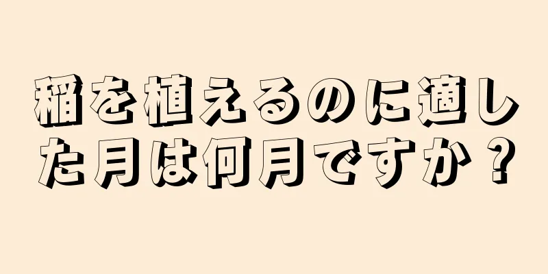 稲を植えるのに適した月は何月ですか？