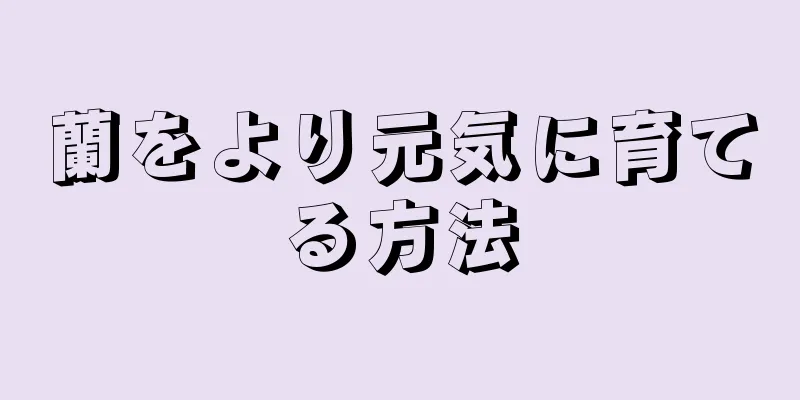 蘭をより元気に育てる方法