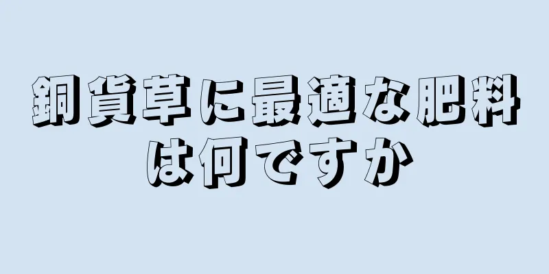 銅貨草に最適な肥料は何ですか