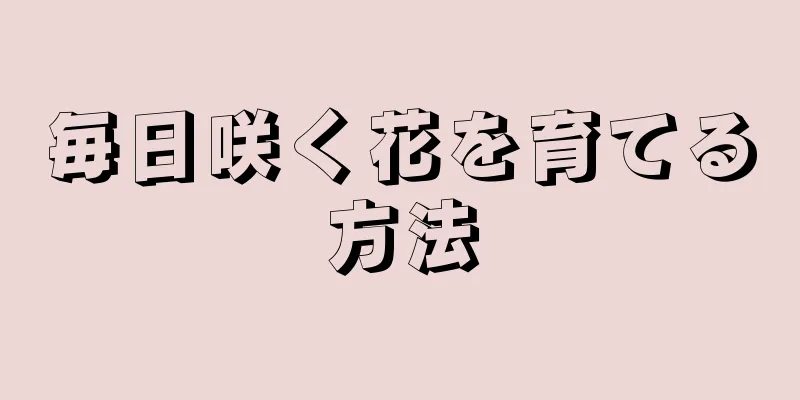 毎日咲く花を育てる方法