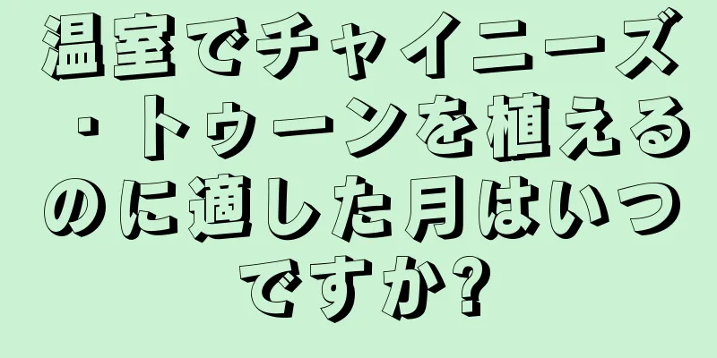 温室でチャイニーズ・トゥーンを植えるのに適した月はいつですか?