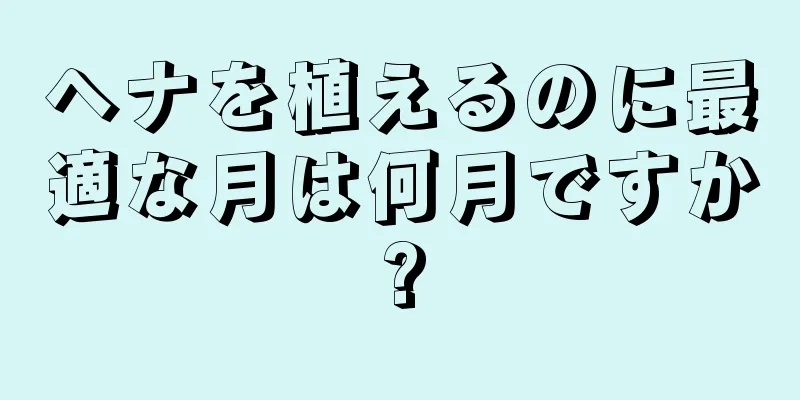 ヘナを植えるのに最適な月は何月ですか?