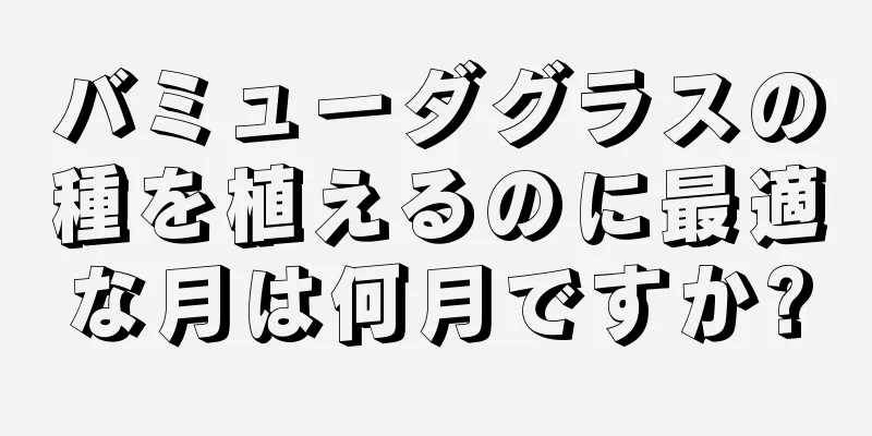 バミューダグラスの種を植えるのに最適な月は何月ですか?