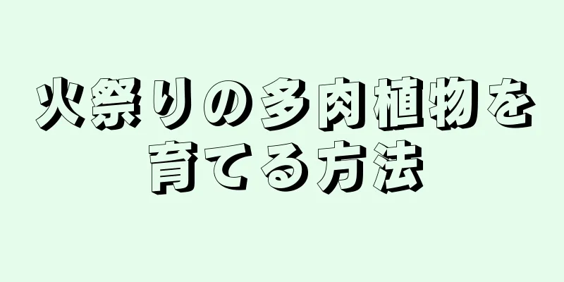 火祭りの多肉植物を育てる方法