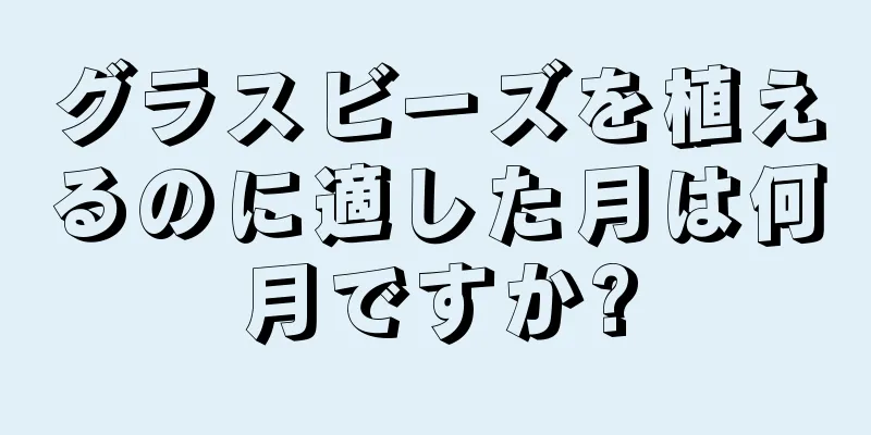 グラスビーズを植えるのに適した月は何月ですか?