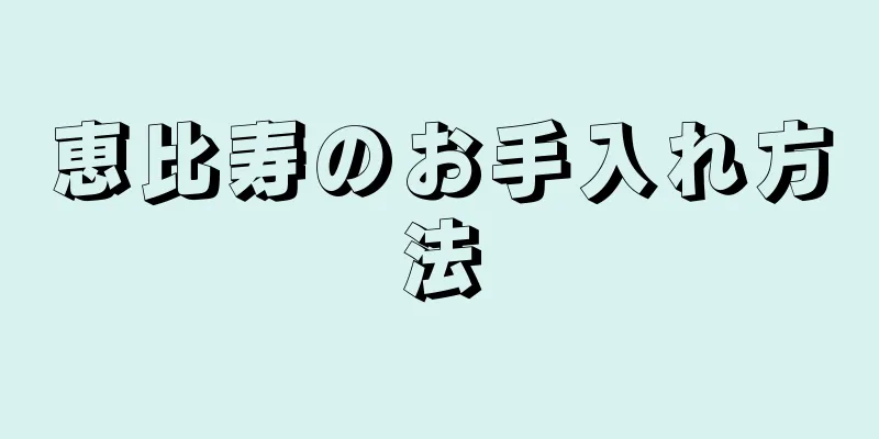 恵比寿のお手入れ方法