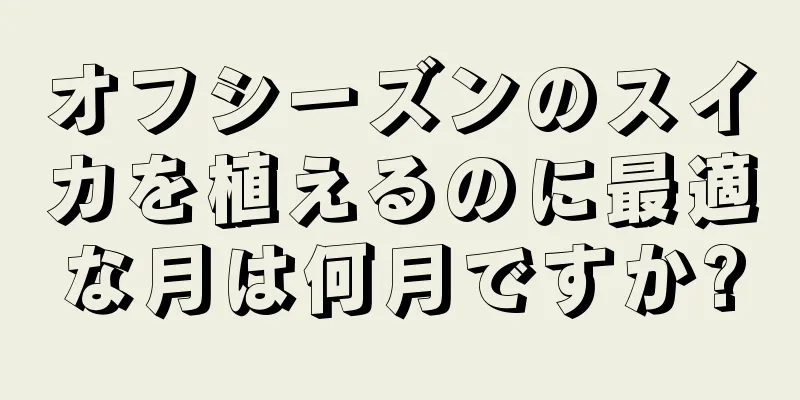 オフシーズンのスイカを植えるのに最適な月は何月ですか?