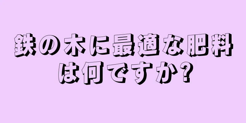 鉄の木に最適な肥料は何ですか?