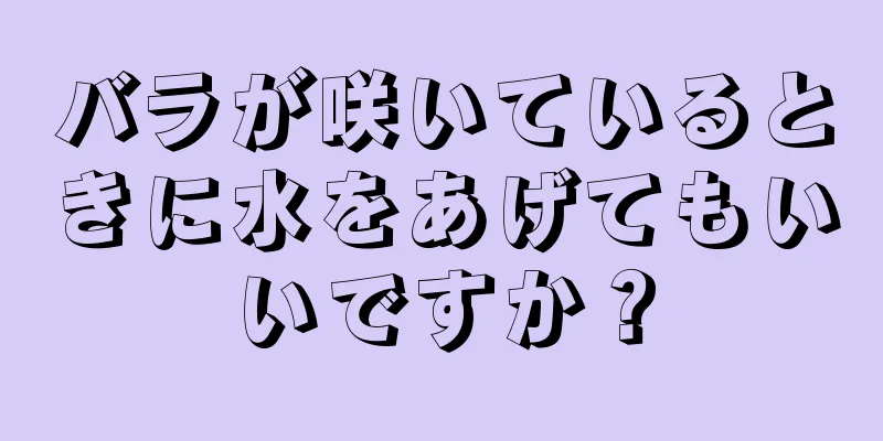 バラが咲いているときに水をあげてもいいですか？
