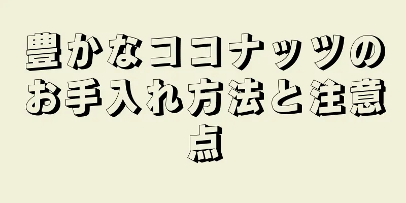 豊かなココナッツのお手入れ方法と注意点