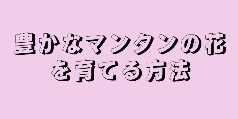 豊かなマンタンの花を育てる方法