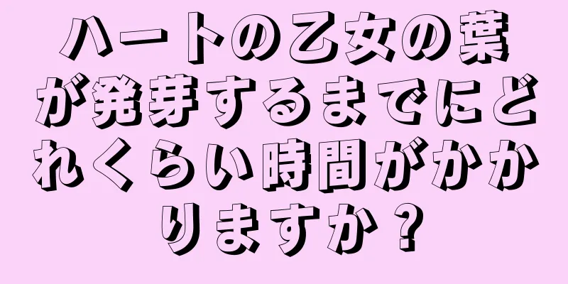 ハートの乙女の葉が発芽するまでにどれくらい時間がかかりますか？