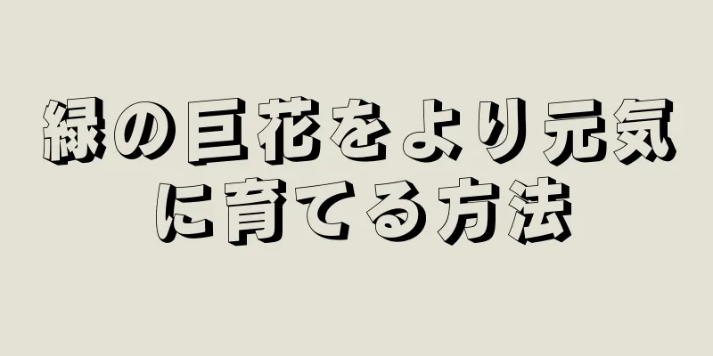 緑の巨花をより元気に育てる方法