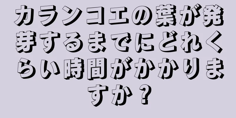 カランコエの葉が発芽するまでにどれくらい時間がかかりますか？