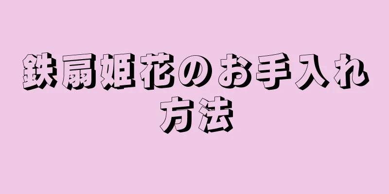 鉄扇姫花のお手入れ方法