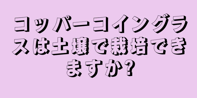 コッパーコイングラスは土壌で栽培できますか?
