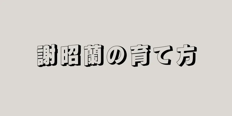 謝昭蘭の育て方