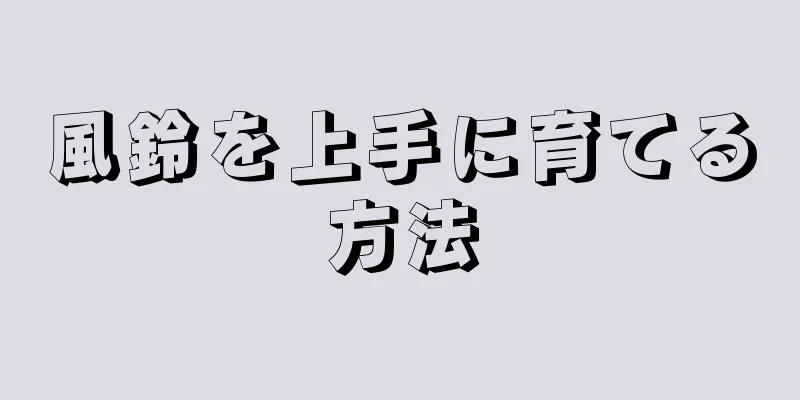 風鈴を上手に育てる方法