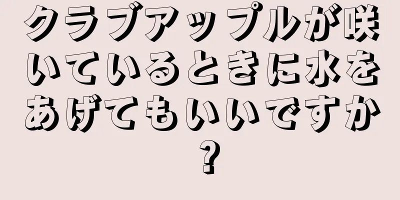 クラブアップルが咲いているときに水をあげてもいいですか？