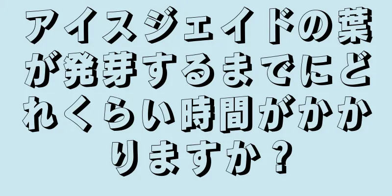 アイスジェイドの葉が発芽するまでにどれくらい時間がかかりますか？