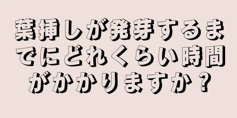 葉挿しが発芽するまでにどれくらい時間がかかりますか？