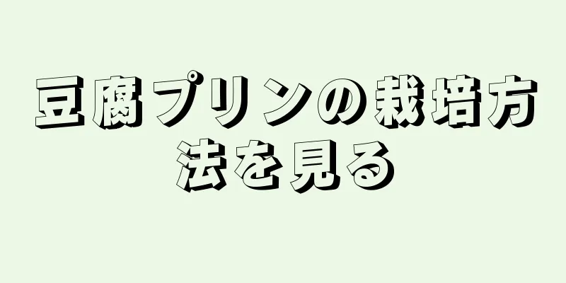 豆腐プリンの栽培方法を見る