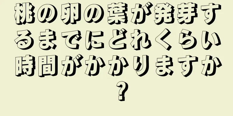 桃の卵の葉が発芽するまでにどれくらい時間がかかりますか？