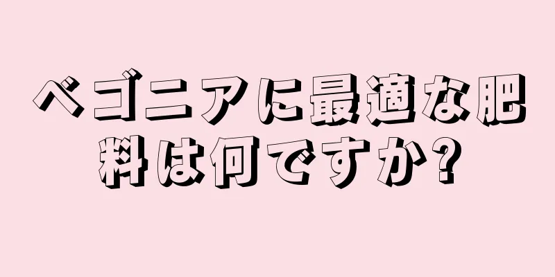 ベゴニアに最適な肥料は何ですか?