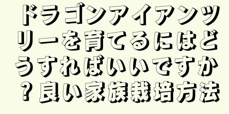ドラゴンアイアンツリーを育てるにはどうすればいいですか？良い家族栽培方法
