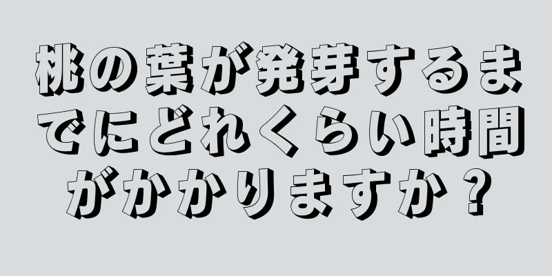 桃の葉が発芽するまでにどれくらい時間がかかりますか？