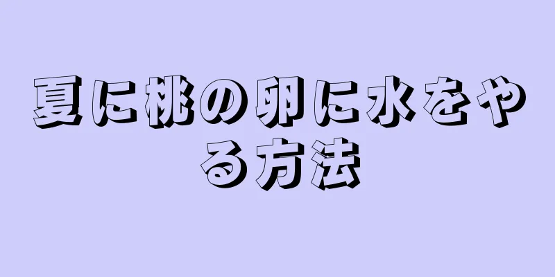 夏に桃の卵に水をやる方法