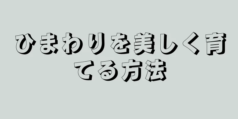 ひまわりを美しく育てる方法