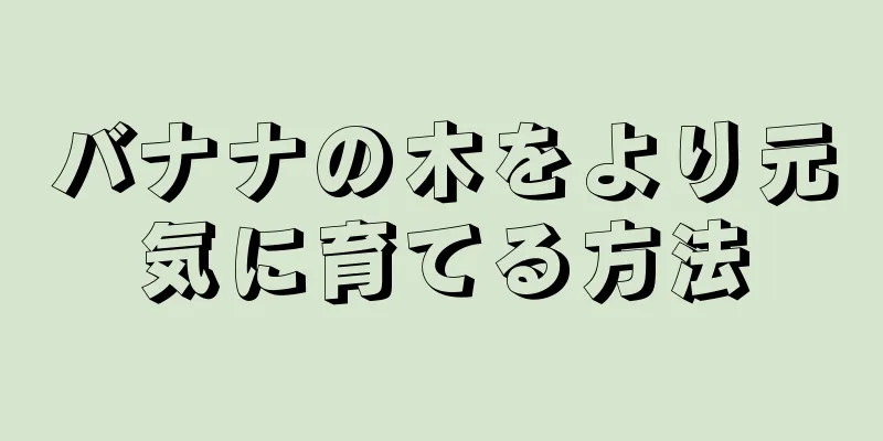 バナナの木をより元気に育てる方法
