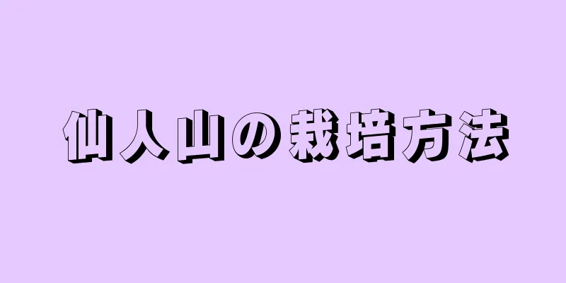 仙人山の栽培方法