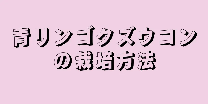 青リンゴクズウコンの栽培方法
